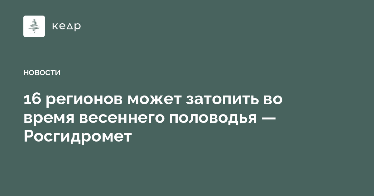 16 регионов может затопить во время весеннего половодья — Росгидромет